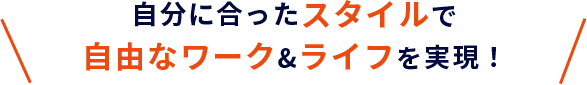 自分に合ったスタイルで自由なワーク&ライフを実現!