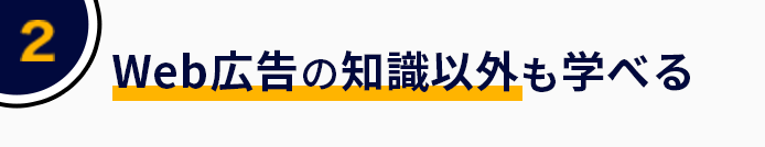 2 Web広告の知識以外も学べる