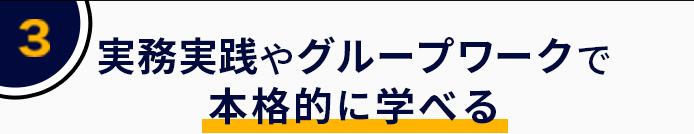 3 実務実践やグループワークで本格的に学べる