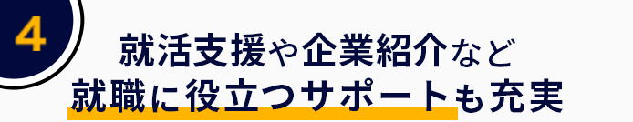 4 就活支援や企業紹介など就職に役立つサポートも充実